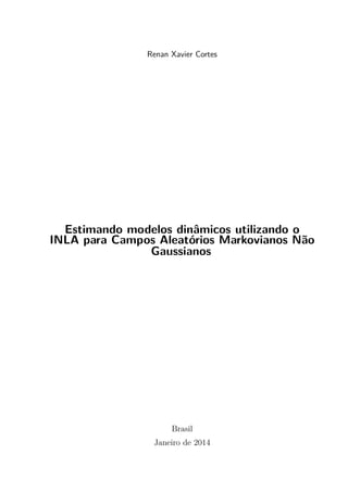 Renan Xavier Cortes
Estimando modelos dinâmicos utilizando o
INLA para Campos Aleatórios Markovianos Não
Gaussianos
Brasil
Janeiro de 2014
 