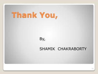Thank You,
By,
SHAMIK CHAKRABORTY
19
 