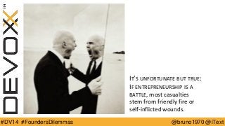 @bruno1970 @iText 
#DV14 #FoundersDilemmas 
IT’SUNFORTUNATEBUTTRUE: IFENTREPRENEURSHIPISABATTLE, most casualties stem from friendly fire or self-inflicted wounds.  