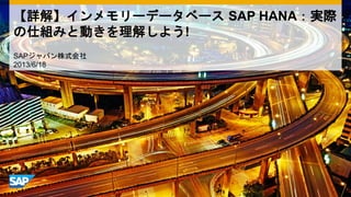 SAPジャパン株式会社
2013/6/18
【詳解】インメモリーデータベース SAP HANA：実際
の仕組みと動きを理解しよう!
 