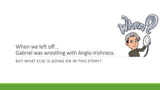 When we left off…
Gabriel was wrestling with Anglo-Irishness.
BUT WHAT ELSE IS GOING ON IN THIS STORY?
 