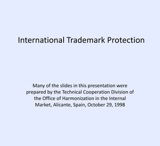 International Trademark Protection
Many of the slides in this presentation were
prepared by the Technical Cooperation Division of
the Office of Harmonization in the Internal
Market, Alicante, Spain, October 29, 1998
 