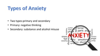 • Two types:primary and secondary
• Primary: negative thinking
• Secondary: substance and alcohol misuse
 