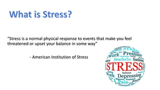 m
“Stress is a normal physical response to events that make you feel
threatened or upset your balance in some way”
- American Institution of Stress
 