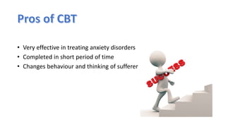 • Very effective in treating anxiety disorders
• Completed in short period of time
• Changes behaviour and thinking of sufferer
 