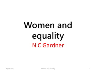 Women and
equality
N C Gardner
30/03/2016 Women and equality 1
 