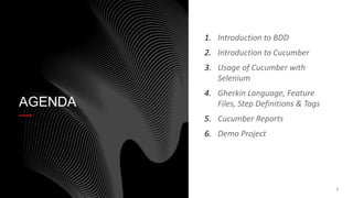 3
AGENDA
1. Introduction to BDD
2. Introduction to Cucumber
3. Usage of Cucumber with
Selenium
4. Gherkin Language, Feature
Files, Step Definitions & Tags
5. Cucumber Reports
6. Demo Project
 