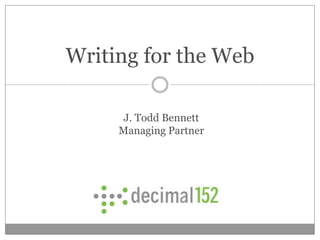 Writing for the Web

      J. Todd Bennett
     Managing Partner
 