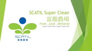 SCATIL Super Clean
富徹農場
Fresh . Local . Delivered
Super Clean Diet; Super Clean Life
 