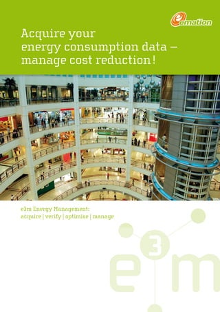 Acquire your
energy consumption data –
manage cost reduction !
e3m Energy Management:
acquire | verify | optimise | manage
 