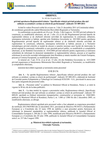 <v7.2><e8>
ORDINUL
Nr. 683 din 10 aprilie 2012
privind aprobarea Reglementării tehnice “Specificaţie tehnică privind produse din oţel
utilizate ca armături: cerinţe şi criterii de performanţă”, indicativ ST 009-2011
Având în vedere Procesul-verbal de avizare nr. 3 din 21 decembrie 2011 al Comitetului tehnic
de coordonare generală din cadrul Ministerului Dezvoltării Regionale şi Turismului,
în conformitate cu prevederile art.10 şi art. 38 alin. 2 din Legea nr. 10/1995 privind calitatea în
construcţii, cu modificările ulterioare, ale art. 2 alin. (3) şi (4) din Regulamentul privind tipurile de
reglementări tehnice şi de cheltuieli aferente activităţii de reglementare în construcţii, urbanism,
amenajarea teritoriului şi habitat, aprobat prin Hotărârea Guvernului nr. 203/2003 pentru aprobarea
Regulamentului privind tipurile de reglementări tehnice şi de cheltuieli aferente activităţii de
reglementare în construcţii, urbanism, amenajarea teritoriului şi habitat, precum şi a Normelor
metodologice privind criteriile şi modul de alocare a sumelor necesare unor lucrări de intervenţie în
primă urgenţă la construcţii vulnerabile şi care prezintă pericol public, cu modificările şi completările
ulterioare, şi ale Hotărârii Guvernului nr. 1016/2004 privind măsurile pentru organizarea şi realizarea
schimbului de informaţii în domeniul standardelor şi reglementărilor tehnice, precum şi al regulilor
referitoare la serviciile societăţii informaţionale între România şi statele membre ale Uniunii Europene,
precum şi Comisia Europeană, cu modificările ulterioare,
în temeiul art. 5 pct. II lit. e) şi al art. 13 alin. (6) din Hotărârea Guvernului nr. 1631/2009
privind organizarea şi funcţionarea Ministerului Dezvoltării Regionale şi Turismului, cu modificările
şi completările ulterioare,
ministrul dezvoltării regionale şi turismului emite prezentul
O R D I N:
Art. 1. - Se aprobă Reglementarea tehnică „Specificaţie tehnică privind produse din oţel
utilizate ca armături: cerinţe şi criterii de performanţă”, indicativ ST 009-2011, elaborată de Institutul
de Cercetări pentru Echipamente şi Tehnologii în Construcţii ICECON - S.A., prevăzută în anexa care
face parte integrantă din prezentul ordin.
Art. 2. - Prezentul ordin*)
se publică în Monitorul Oficial al României, Partea I, şi intră în
vigoare în 90 de zile de la data publicării.
Art. 3. – La data intrării în vigoare a prezentului ordin, Reglementarea tehnică „Specificaţie
tehnică privind produse din oţel utilizate ca armături: cerinţe şi criterii de performanţă”, indicativ ST
009-05, aprobată cu Ordinul ministrului transporturilor, construcţiilor şi turismului nr. 1944/2005,
publicat în Monitorul Oficial al României, Partea I, nr. 1.086 şi 1.086 bis din 2 decembrie 2005, cu
modificările ulterioare, se abrogă.
*
Reglementarea tehnică aprobată prin prezentul ordin a fost adoptată cu respectarea procedurii
de notificare 2011/0659/RO din 22 decembrie 2011, prevăzută de Directiva 98/34/CE a Parlamentului
European şi a Consiliului din 22 iunie 1998 de stabilire a unei proceduri pentru furnizarea de
informaţii în domeniul standardelor şi reglementărilor tehnice, publicată în Jurnalul Oficial al
Comunităţilor Europene L 204 din 21 iulie 1998, modificată prin Directiva 98/48/CE a Parlamentului
European şi a Consiliului din 20 iulie 1998, publicată în Jurnalul Oficial al Comunităţilor Europene
seria L nr. 217 din 5 august 1998.
p. Ministrul dezvoltãrii regionale şi turismului,
Gheorghe Nastasia,
*)
Ordinul şi anexa se publică şi în Buletinul Construcţiilor editat de către Institutul Naţional de Cercetare-Dezvoltare în Construcţii, Urbanism şi
Dezvoltare Teritorială Durabilă "URBAN-INCERC", care funcţionează în coordonarea Ministerului Dezvoltării Regionale şi Turismului.
 
