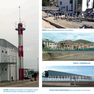TOURS de télécommunications, homologuées jusqu'à
30 mètres de hauteur et dotées d'un paratonnerre.
ABRIS conçus spécifiquement pour les parkings.
STRUCTURES SPÉCIFIQUES pour des poutres en porte-à-faux.
PONTS et PASSERELLES.
 