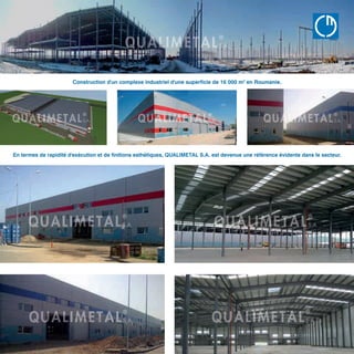 Construction d'un complexe industriel d'une superficie de 16 000 m2
en Roumanie.
En termes de rapidité d'exécution et de finitions esthétiques, QUALIMETAL S.A. est devenue une référence évidente dans le secteur.
QU
B Â T
www.qualimet
 