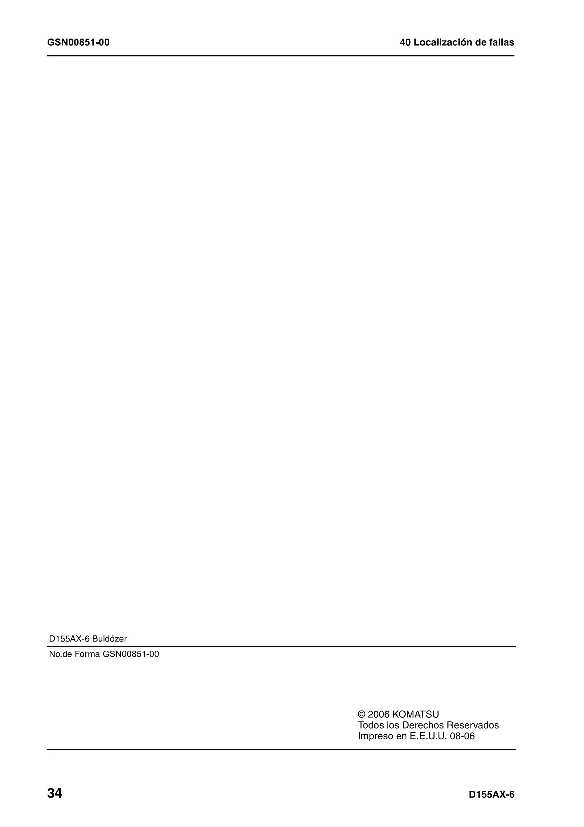 GSN00851-00 40 Localización de fallas
34 D155AX-6
D155AX-6 Buldózer
No.de Forma GSN00851-00
© 2006 KOMATSU
Todos los Derechos Reservados
Impreso en E.E.U.U. 08-06
 