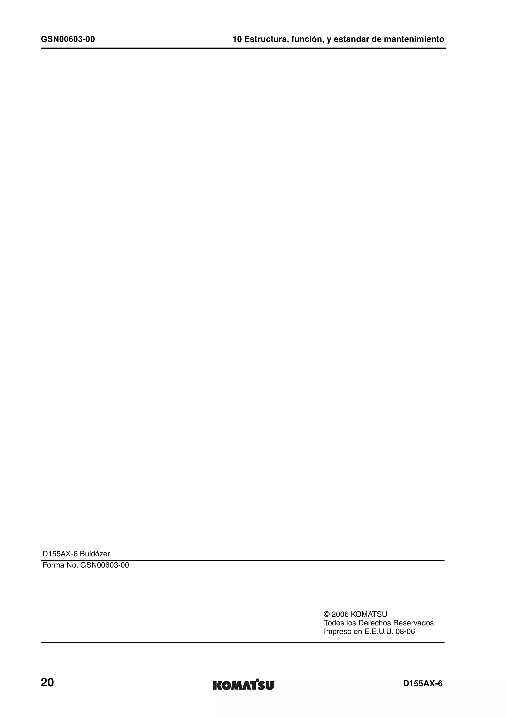 GSN00603-00 10 Estructura, función, y estandar de mantenimiento
20 D155AX-6
D155AX-6 Buldózer
Forma No. GSN00603-00
© 2006 KOMATSU
Todos los Derechos Reservados
Impreso en E.E.U.U. 08-06
 