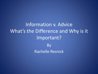 Information v. Advice
What’s the Difference and Why is it
Important?
By
Rachelle Resnick
 