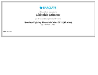 This certificate is awarded to
Nhlanhla Ntimane
for the successful completion of the course
Barclays Fighting Financial Crime 2015 (45 mins)
By Financial Crime
Date: 26/11/2015
 