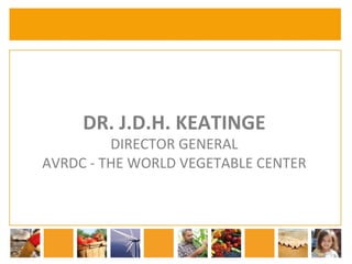 DR. 
J.D.H. 
KEATINGE 
DIRECTOR 
GENERAL 
AVRDC 
-­‐ 
THE 
WORLD 
VEGETABLE 
CENTER 
 