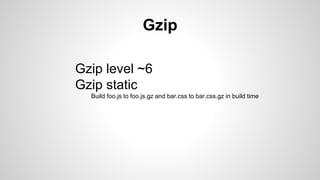 Gzip
Gzip level ~6
Gzip static
Build foo.js to foo.js.gz and bar.css to bar.css.gz in build time
 