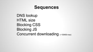 Sequences
DNS lookup
HTML size
Blocking CSS
Blocking JS
Concurrent downloading (~100KB max)
 