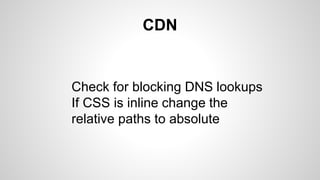 CDN
Check for blocking DNS lookups
If CSS is inline change the
relative paths to absolute
 
