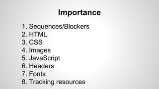 Importance
1. Sequences/Blockers
2. HTML
3. CSS
4. Images
5. JavaScript
6. Headers
7. Fonts
8. Tracking resources
 