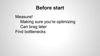 Before start
Measure!
Making sure you’re optimizing
Can brag later
Find bottlenecks
 