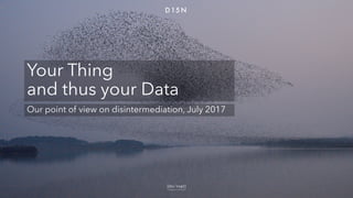 D 15 N
Your Thing
and thus your Data
Our point of view on disintermediation, July 2017
 