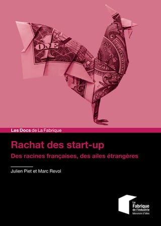 Rachat des start-up
Des racines françaises, des ailes étrangères
Julien Piet et Marc Revol
Les Docs de La Fabrique
 