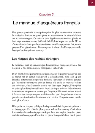 47
Chapitre 3
Le manque d’acquéreurs français
Une grande partie des start-up françaises les plus prometteuses quittent
le ...