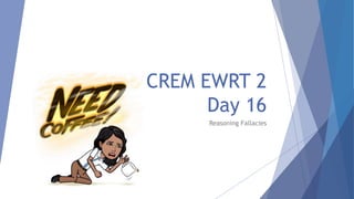 CREM EWRT 2
Day 16
Reasoning Fallacies
 