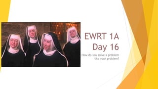 EWRT 1A
Day 16
How do you solve a problem
like your problem?
 