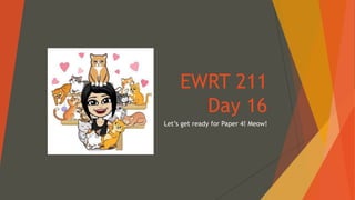 EWRT 211
Day 16
Let’s get ready for Paper 4! Meow!
 