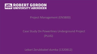 Project Management (EN3800)
Case Study On Powerlines Underground Project
(PLUG)
Lebari Zerubbabel dumka (1320812)
 