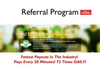 Referral Program
• .
Fastest Payouts In The Industry!
Pays Every 20 Minutes! 72 Times DAILY!
 