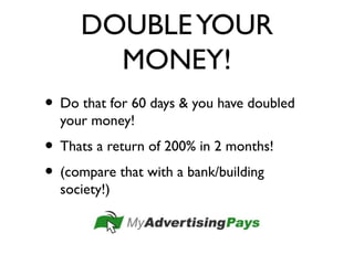 DOUBLEYOUR
MONEY!
• Do that for 60 days & you have doubled
your money!
• Thats a return of 200% in 2 months!
• (compare that with a bank/building
society!)
 