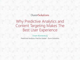 Why Predictive Analytics and
Content Targeting Makes The
Best User Experience
Joseph Brandenburg
Predictive Analytics Practice Leader · Dunn Solutions
 