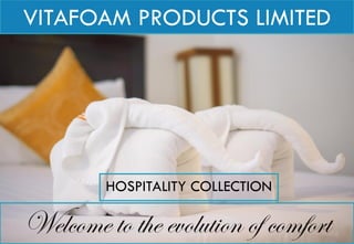 VITAFOAM PRODUCTS LIMITED
HOSPITALITY COLLECTION
Welcome to the evolution of comfort
 