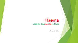 Haema
Stop the Excuses, Save Lives
Presented By:
 