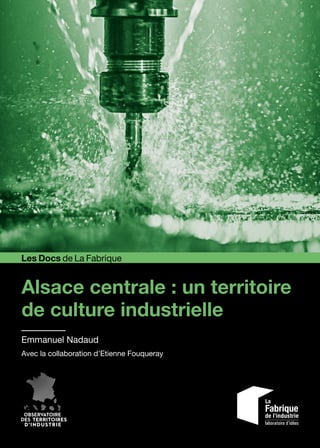 Alsace centrale : un territoire
de culture industrielle
Emmanuel Nadaud
Avec la collaboration d’Etienne Fouqueray
Les Docs de La Fabrique
 