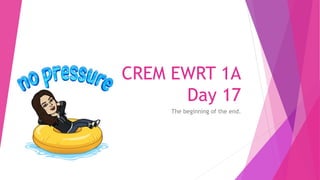 CREM EWRT 1A
Day 17
The beginning of the end.
 