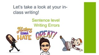 Sentence level
Writing Errors
Let’s take a look at your in-
class writing!
 