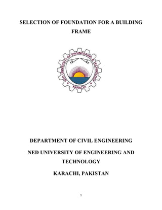 1
SELECTION OF FOUNDATION FOR A BUILDING
FRAME
DEPARTMENT OF CIVIL ENGINEERING
NED UNIVERSITY OF ENGINEERING AND
TECHNOLOGY
KARACHI, PAKISTAN
 