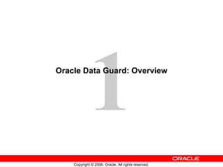 1
Oracle Data Guard: Overview




    Copyright © 2006, Oracle. All rights reserved.
 