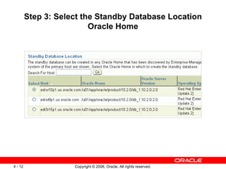Step 3: Select the Standby Database Location
                          Oracle Home




4 - 12               Copyright © 2006, Oracle. All rights reserved.
 