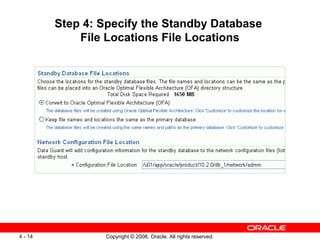 Step 4: Specify the Standby Database
             File Locations File Locations




4 - 14           Copyright © 2006, Oracle. All rights reserved.
 