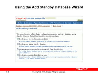 Using the Add Standby Database Wizard




4-8            Copyright © 2006, Oracle. All rights reserved.
 
