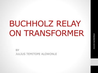 BUCHHOLZ RELAY
ON TRANSFORMER
BY
JULIUS TEMITOPE ALOWONLE
JULIUSALOWONLE
 