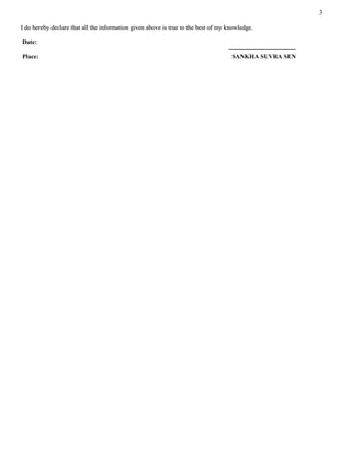 3
I do hereby declare that all the information given above is true to the best of my knowledge.I do hereby declare that all the information given above is true to the best of my knowledge.
Date:
--------------------------------
Place: SANKHA SUVRA SEN
 