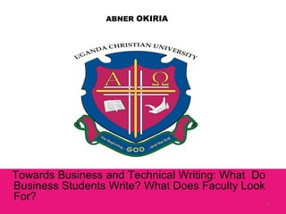 Towards Business and Technical Writing: What Do
Business Students Write? What Does Faculty Look
For?
ABNER OKIRIA
1
 